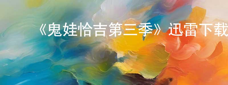 蔡明凯发布《鬼娃恰吉第三季》迅雷下载/在线观看-灵异惊悚-美剧天堂